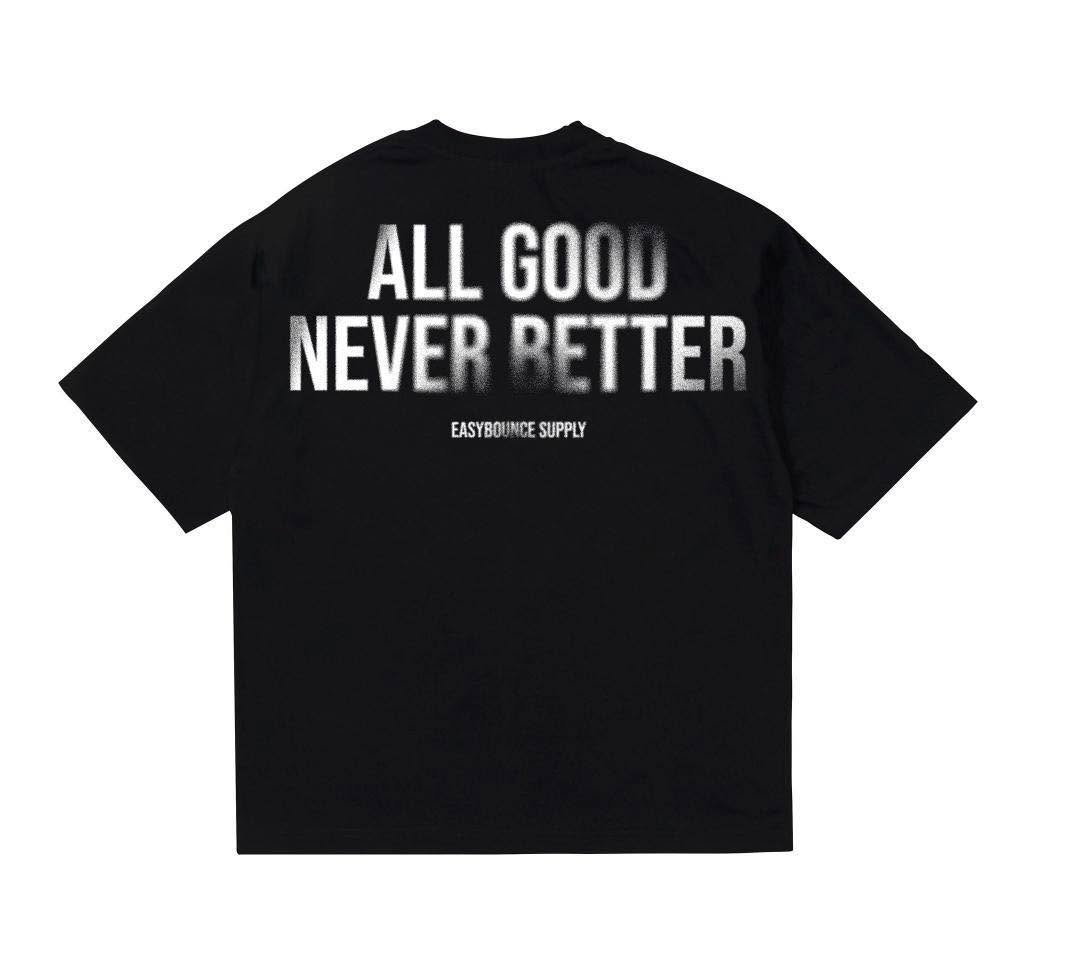 ALL GOOD NEVER BETTER